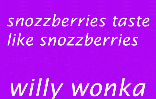 The snozzberries taste like snozzberries